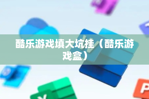 酷乐游戏填大坑挂（酷乐游戏盒）