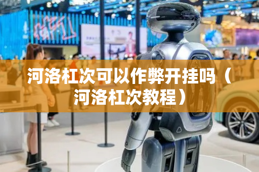 河洛杠次可以作弊开挂吗（河洛杠次教程）