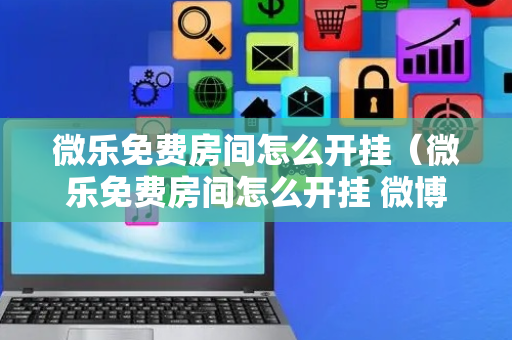 微乐免费房间怎么开挂（微乐免费房间怎么开挂 微博 清水）