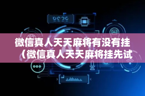 微信真人天天麻将有没有挂（微信真人天天麻将挂先试用）