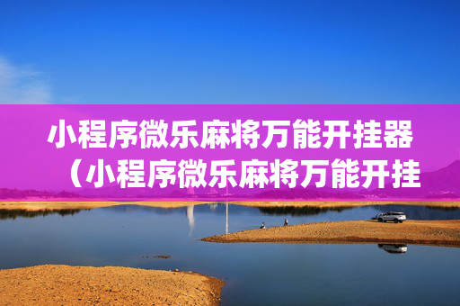 小程序微乐麻将万能开挂器（小程序微乐麻将万能开挂器pos2008）