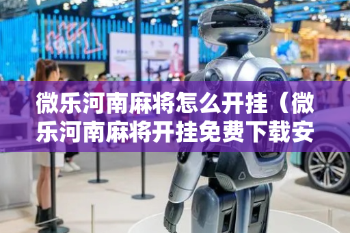 微乐河南麻将怎么开挂（微乐河南麻将开挂免费下载安装）