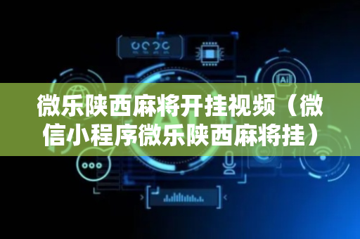 微乐陕西麻将开挂视频（微信小程序微乐陕西麻将挂）