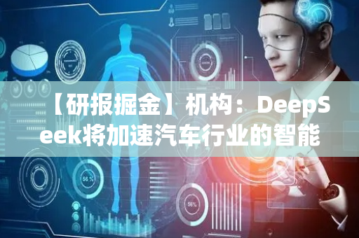 【研报掘金】机构：DeepSeek将加速汽车行业的智能化转型