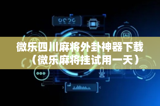 微乐四川麻将外卦神器下载（微乐麻将挂试用一天）