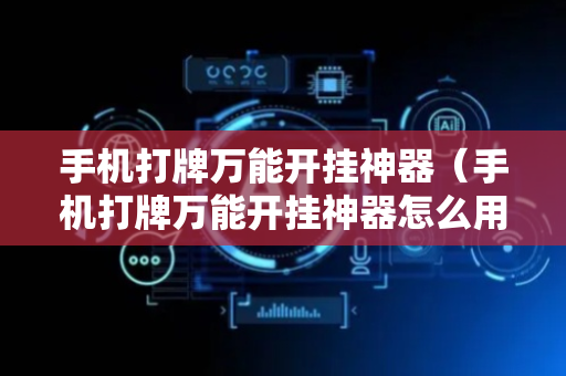 手机打牌万能开挂神器（手机打牌万能开挂神器怎么用）