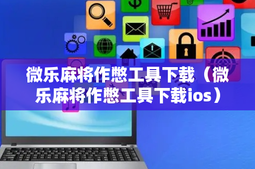 微乐麻将作憋工具下载（微乐麻将作憋工具下载ios）
