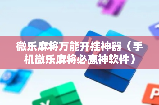 微乐麻将万能开挂神器（手机微乐麻将必赢神软件）