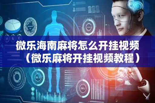 微乐海南麻将怎么开挂视频（微乐麻将开挂视频教程）
