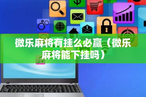 微乐麻将有挂么必赢（微乐麻将能下挂吗）