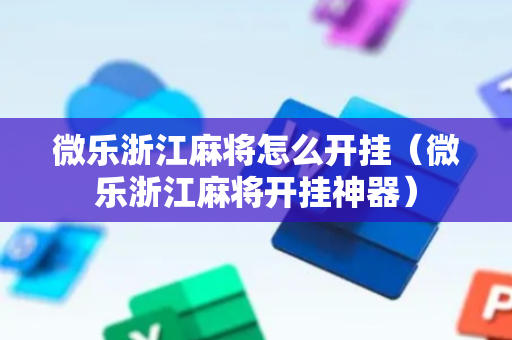 微乐浙江麻将怎么开挂（微乐浙江麻将开挂神器）