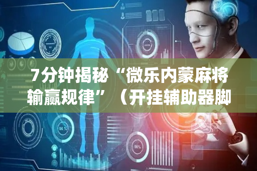 7分钟揭秘“微乐内蒙麻将输赢规律”（开挂辅助器脚本)