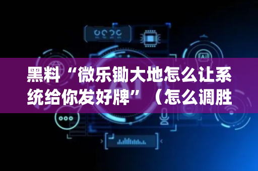 黑料“微乐锄大地怎么让系统给你发好牌”（怎么调胜率)