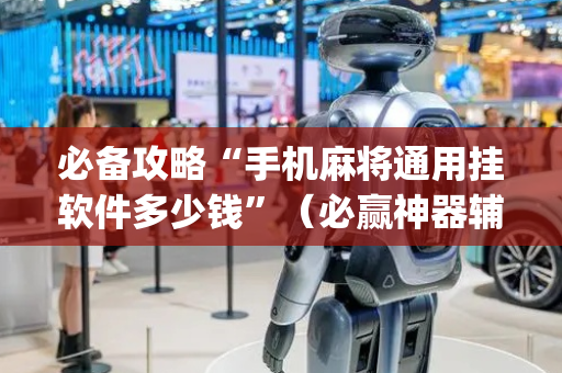 必备攻略“手机麻将通用挂软件多少钱”（必赢神器辅助器)