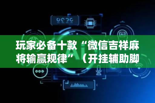 玩家必备十款“微信吉祥麻将输赢规律”（开挂辅助脚本)