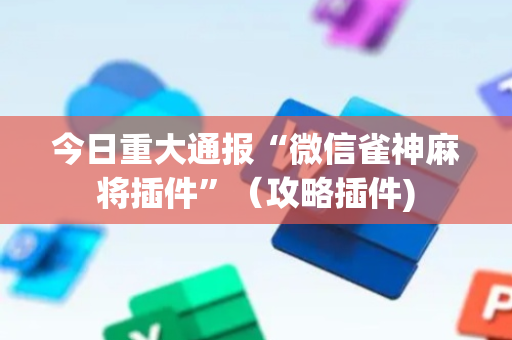 今日重大通报“微信雀神麻将插件”（攻略插件)