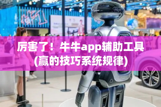 厉害了！牛牛app辅助工具(赢的技巧系统规律)