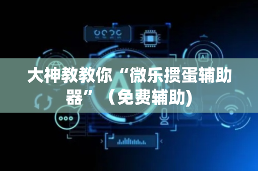 大神教教你“微乐掼蛋辅助器”（免费辅助)