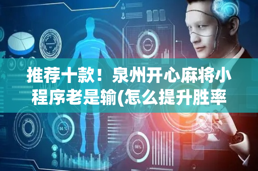 推荐十款！泉州开心麻将小程序老是输(怎么提升胜率)