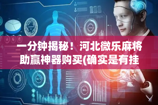 一分钟揭秘！河北微乐麻将助赢神器购买(确实是有挂)