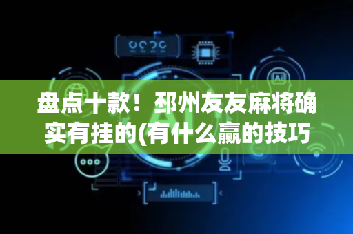 盘点十款！邳州友友麻将确实有挂的(有什么赢的技巧)