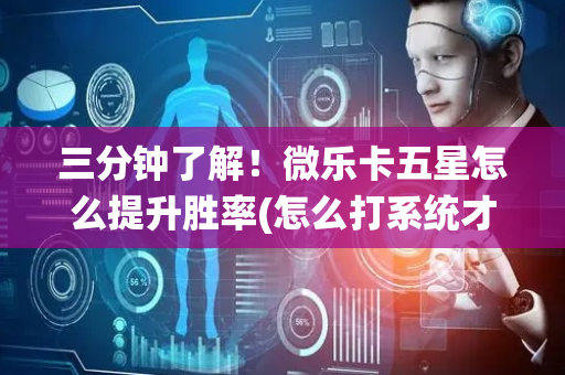 三分钟了解！微乐卡五星怎么提升胜率(怎么打系统才能给好牌)
