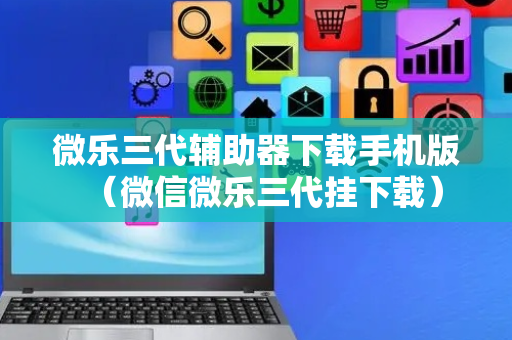 微乐三代辅助器下载手机版（微信微乐三代挂下载）