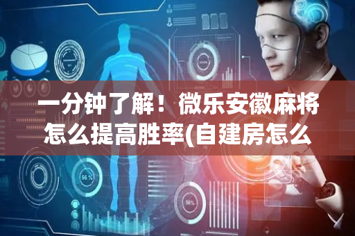 一分钟了解！微乐安徽麻将怎么提高胜率(自建房怎么赢)