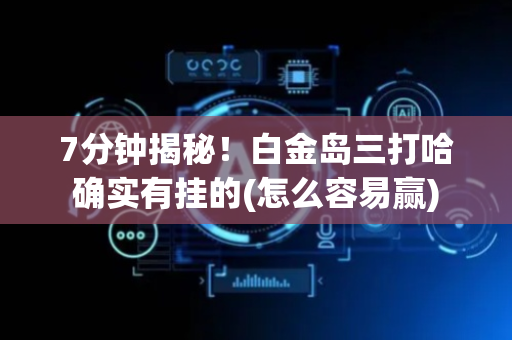 7分钟揭秘！白金岛三打哈确实有挂的(怎么容易赢)