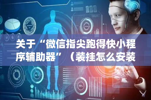 关于“微信指尖跑得快小程序辅助器”（装挂怎么安装)