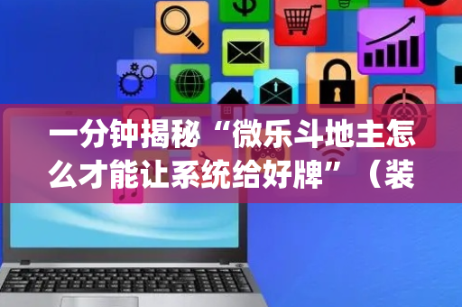 一分钟揭秘“微乐斗地主怎么才能让系统给好牌”（装挂怎么安装)