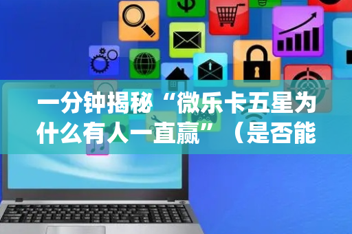 一分钟揭秘“微乐卡五星为什么有人一直赢”（是否能开挂)