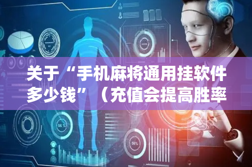 关于“手机麻将通用挂软件多少钱”（充值会提高胜率么)
