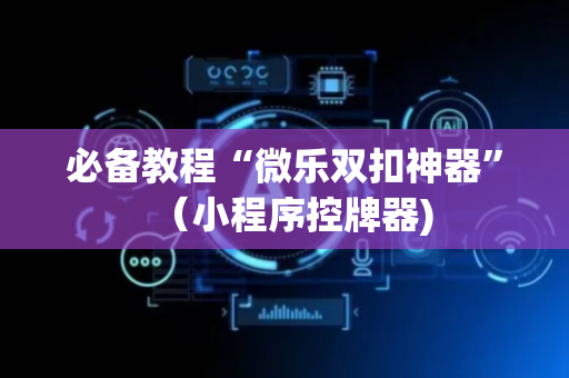 必备教程“微乐双扣神器”（小程序控牌器)