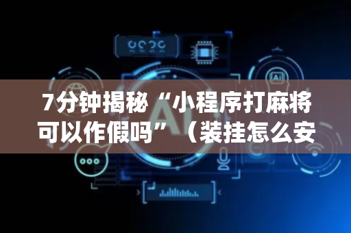 7分钟揭秘“小程序打麻将可以作假吗”（装挂怎么安装)