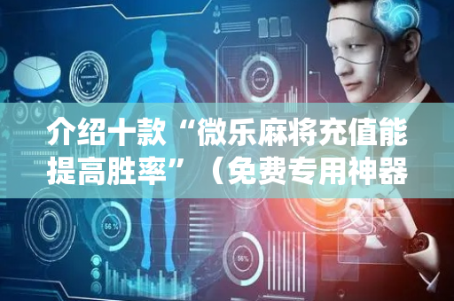 介绍十款“微乐麻将充值能提高胜率”（免费专用神器)