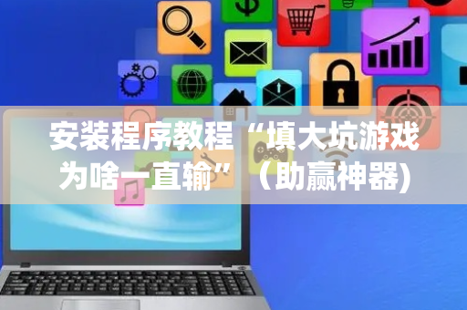 安装程序教程“填大坑游戏为啥一直输”（助赢神器)