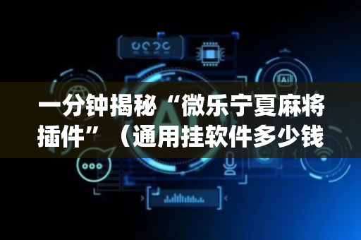 一分钟揭秘“微乐宁夏麻将插件”（通用挂软件多少钱)