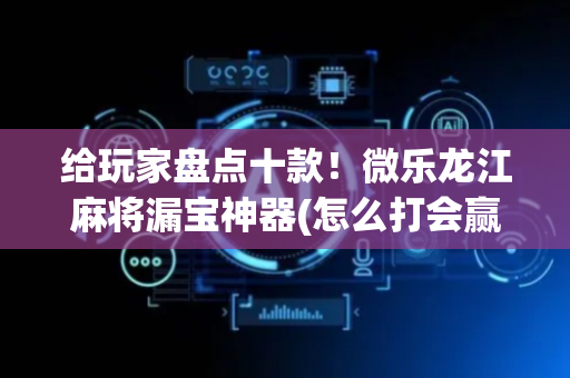 给玩家盘点十款！微乐龙江麻将漏宝神器(怎么打会赢)