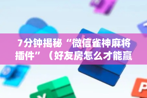 7分钟揭秘“微信雀神麻将插件”（好友房怎么才能赢)