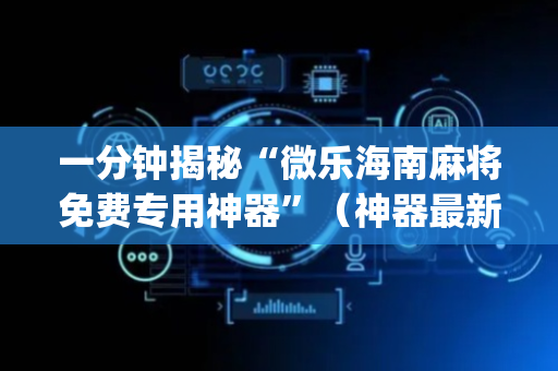 一分钟揭秘“微乐海南麻将免费专用神器”（神器最新免费)