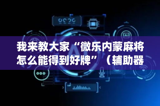 我来教大家“微乐内蒙麻将怎么能得到好牌”（辅助器通用版)