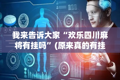 我来告诉大家“欢乐四川麻将有挂吗”(原来真的有挂)-抖音