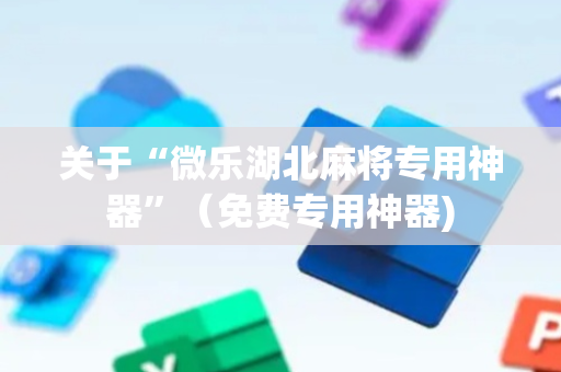 关于“微乐湖北麻将专用神器”（免费专用神器)