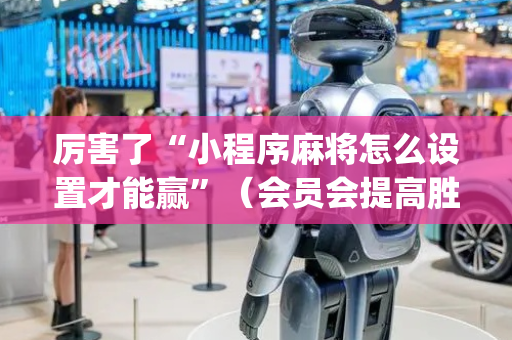 厉害了“小程序麻将怎么设置才能赢”（会员会提高胜率吗)