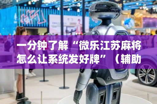 一分钟了解“微乐江苏麻将怎么让系统发好牌”（辅助神器免费)
