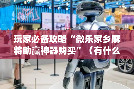 玩家必备攻略“微乐家乡麻将助赢神器购买”（有什么诀窍)