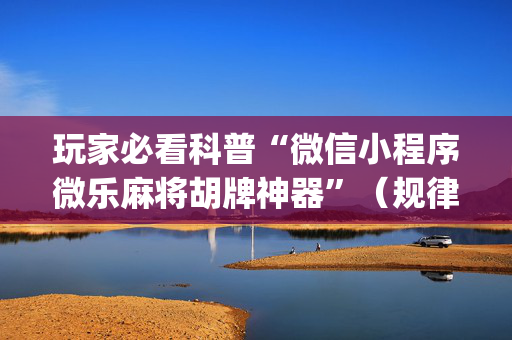 玩家必看科普“微信小程序微乐麻将胡牌神器”（规律确实有挂)