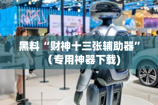 黑料“财神十三张辅助器”（专用神器下载)