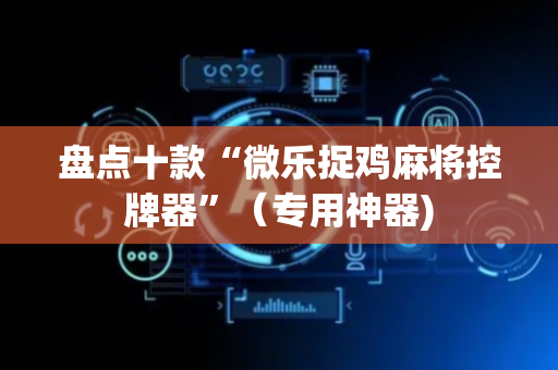 盘点十款“微乐捉鸡麻将控牌器”（专用神器)